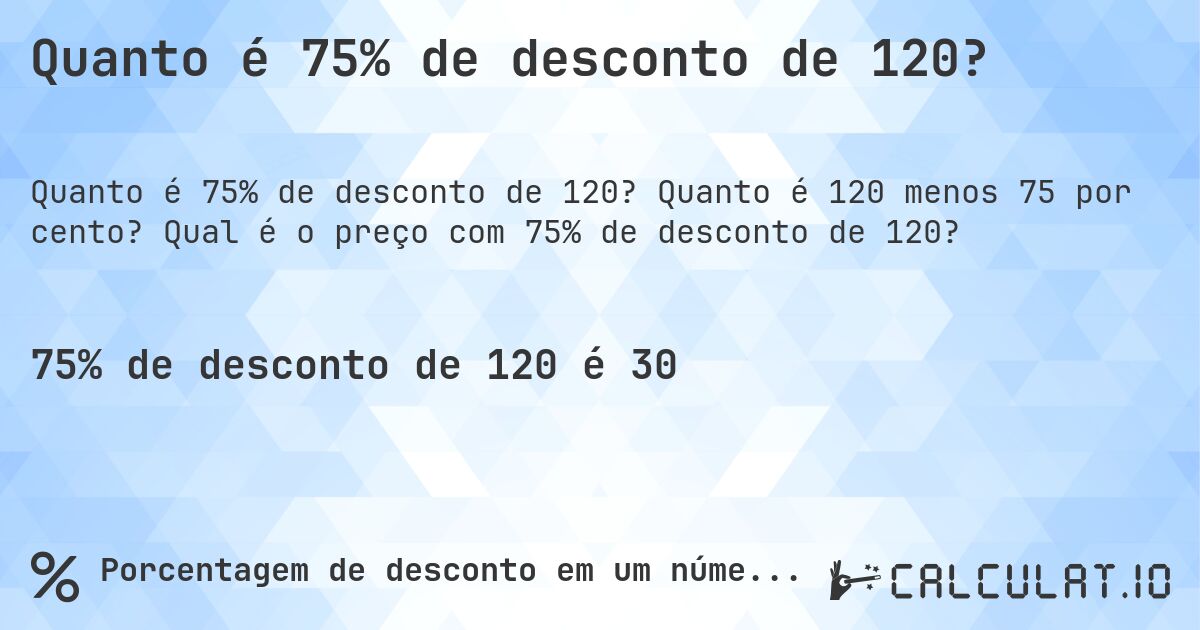 Quanto é 75% de desconto de 120?. Quanto é 120 menos 75 por cento? Qual é o preço com 75% de desconto de 120?
