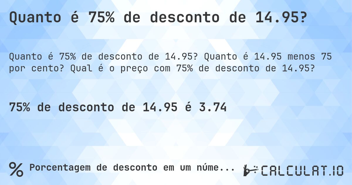 Quanto é 75% de desconto de 14.95?. Quanto é 14.95 menos 75 por cento? Qual é o preço com 75% de desconto de 14.95?