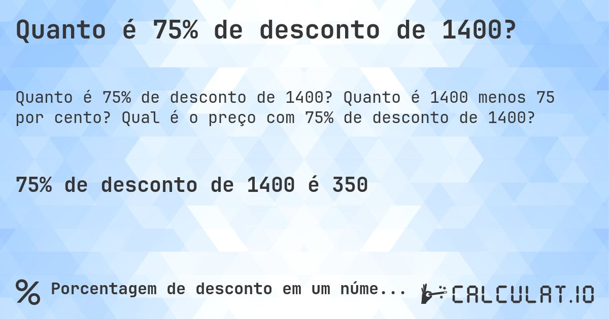 Quanto é 75% de desconto de 1400?. Quanto é 1400 menos 75 por cento? Qual é o preço com 75% de desconto de 1400?