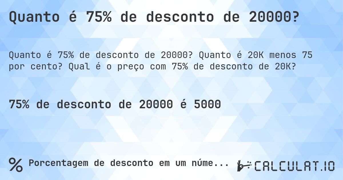 Quanto é 75% de desconto de 20000?. Quanto é 20K menos 75 por cento? Qual é o preço com 75% de desconto de 20K?