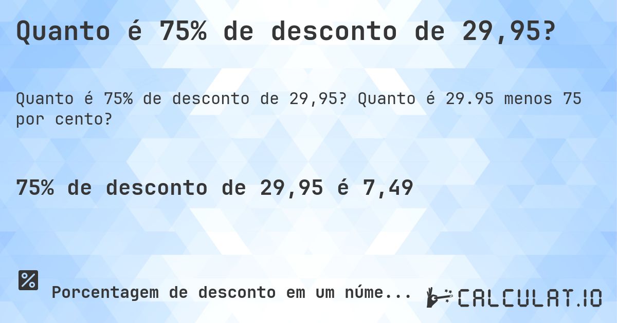 Quanto é 75% de desconto de 29,95?. Quanto é 29.95 menos 75 por cento?
