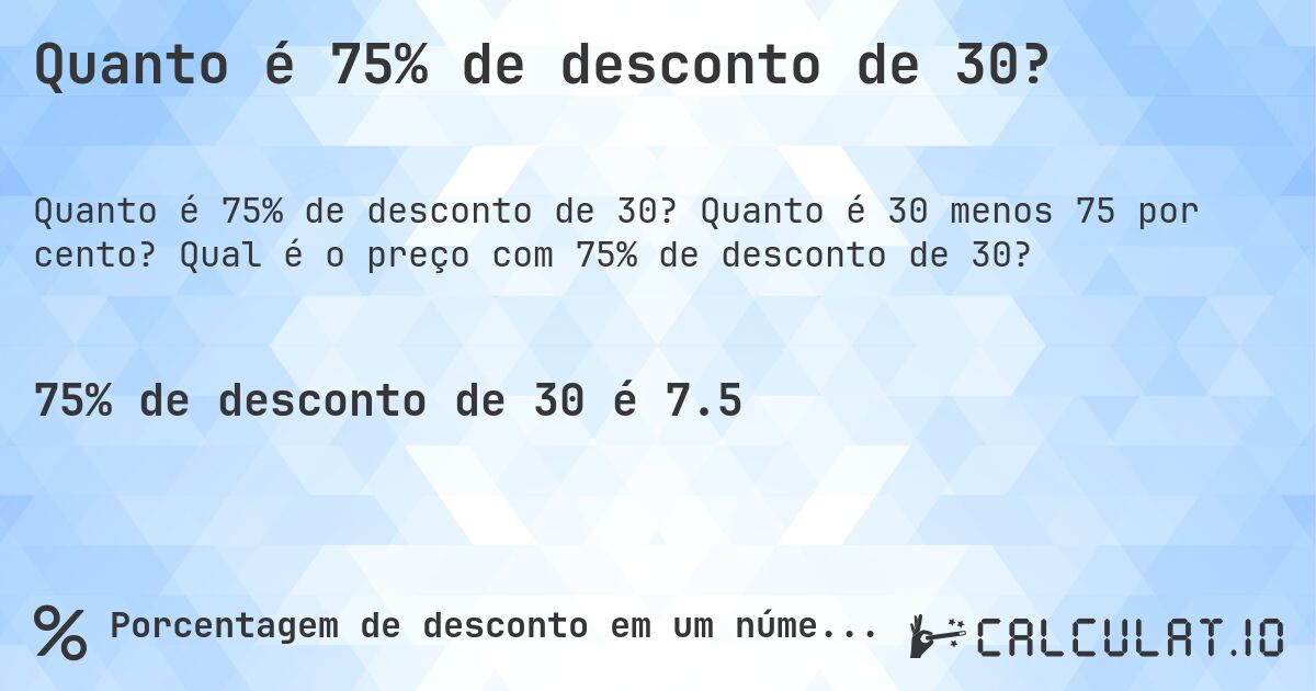 Quanto é 75% de desconto de 30?. Quanto é 30 menos 75 por cento? Qual é o preço com 75% de desconto de 30?