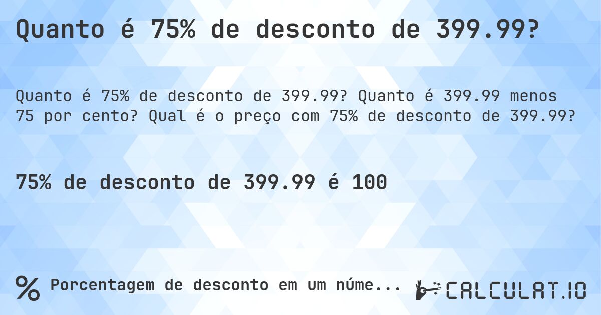 Quanto é 75% de desconto de 399.99?. Quanto é 399.99 menos 75 por cento? Qual é o preço com 75% de desconto de 399.99?