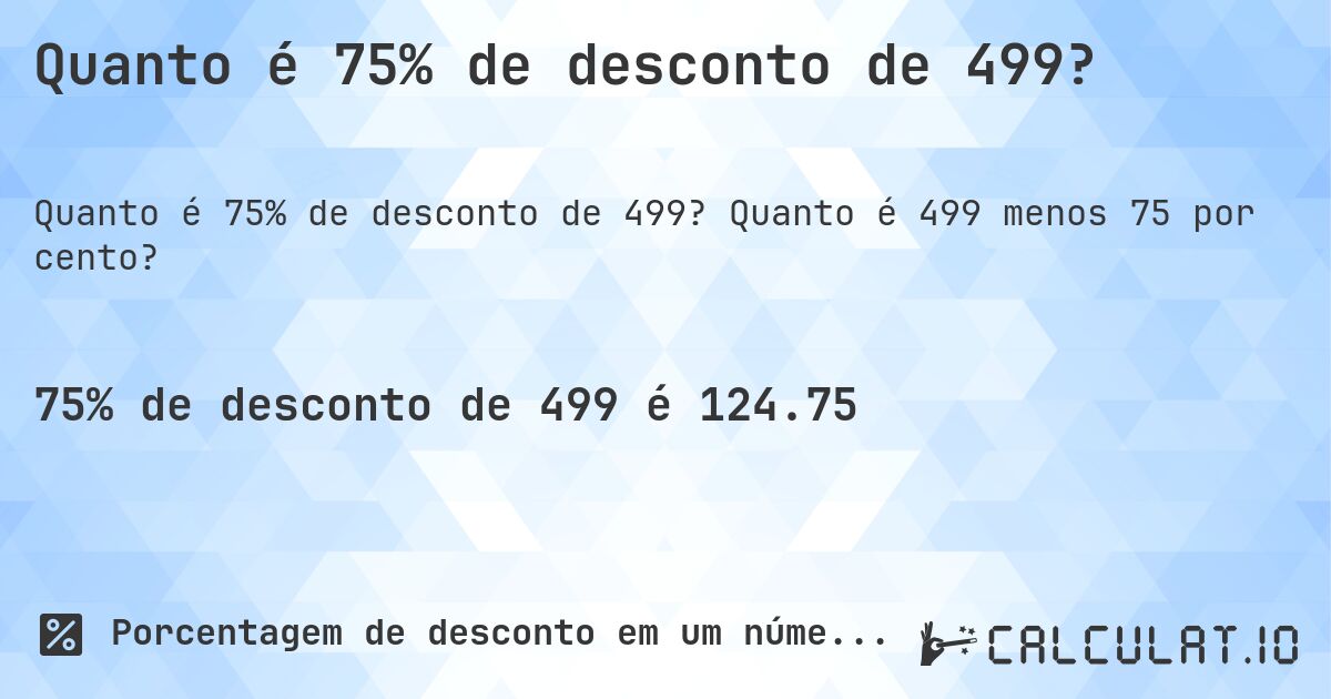 Quanto é 75% de desconto de 499?. Quanto é 499 menos 75 por cento?