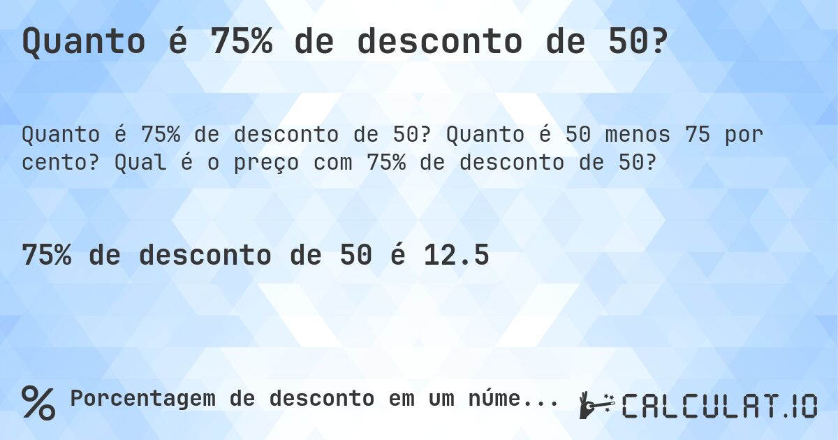 Quanto é 75% de desconto de 50?. Quanto é 50 menos 75 por cento? Qual é o preço com 75% de desconto de 50?