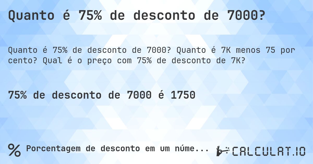 Quanto é 75% de desconto de 7000?. Quanto é 7K menos 75 por cento? Qual é o preço com 75% de desconto de 7K?