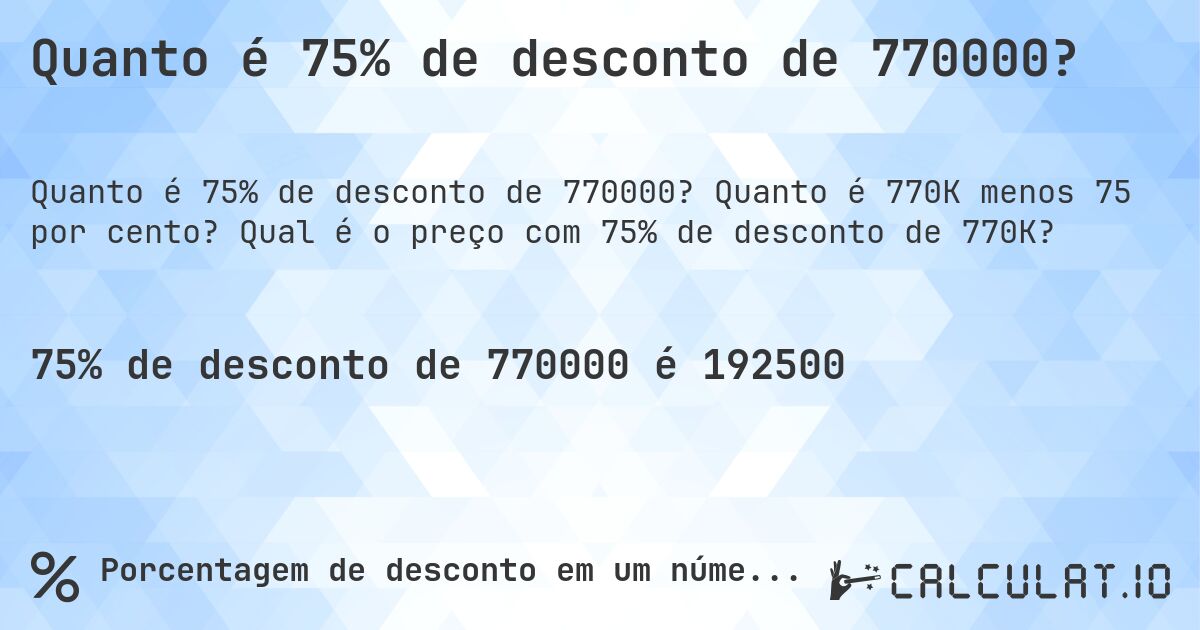 Quanto é 75% de desconto de 770000?. Quanto é 770K menos 75 por cento? Qual é o preço com 75% de desconto de 770K?