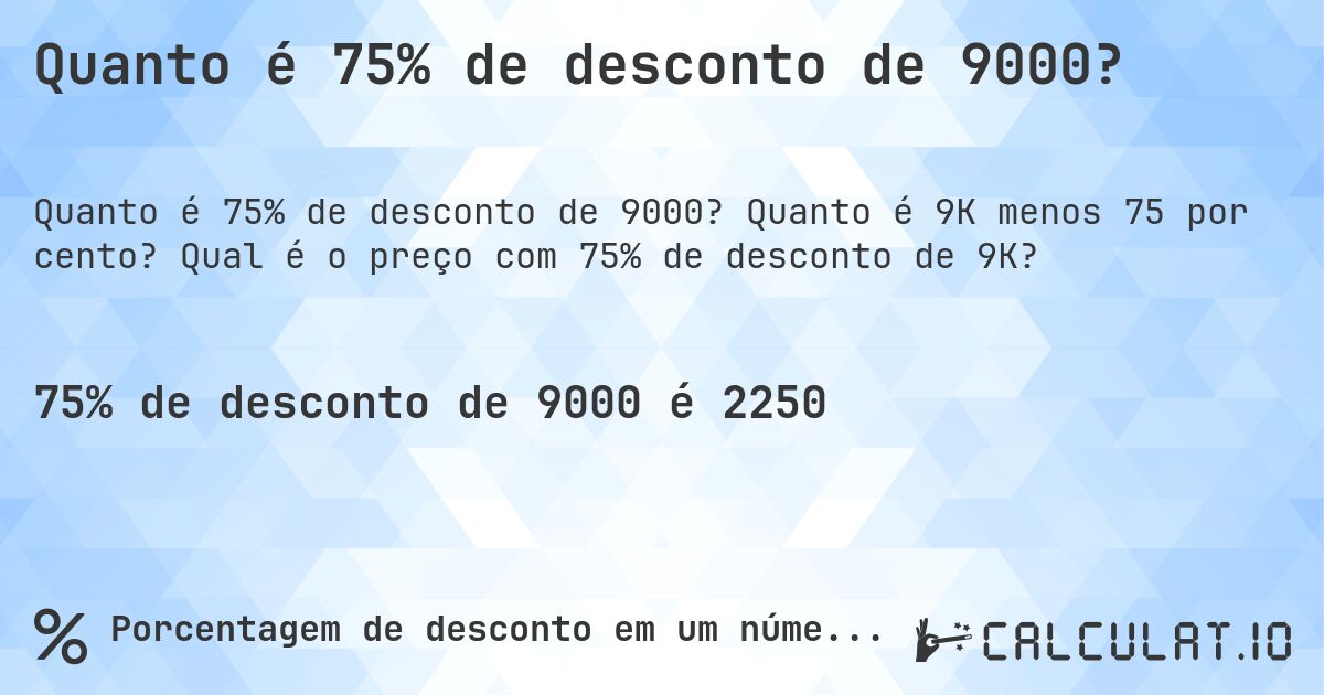 Quanto é 75% de desconto de 9000?. Quanto é 9K menos 75 por cento? Qual é o preço com 75% de desconto de 9K?
