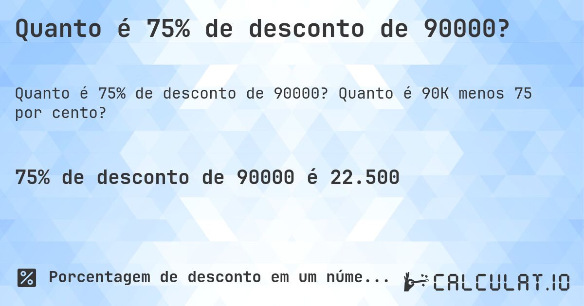 Quanto é 75% de desconto de 90000?. Quanto é 90K menos 75 por cento?
