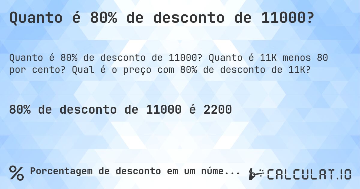 Quanto é 80% de desconto de 11000?. Quanto é 11K menos 80 por cento? Qual é o preço com 80% de desconto de 11K?