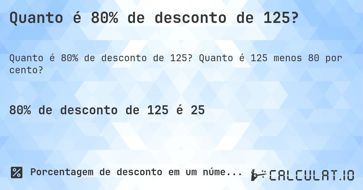 Quanto é 80% de desconto de 125?. Quanto é 125 menos 80 por cento?