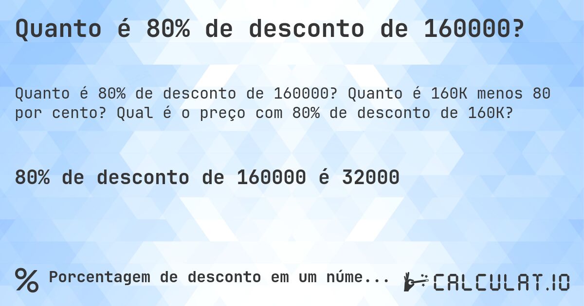 Quanto é 80% de desconto de 160000?. Quanto é 160K menos 80 por cento? Qual é o preço com 80% de desconto de 160K?