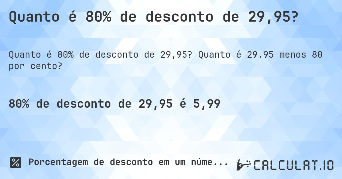 Quanto é 80% de desconto de 29,95?. Quanto é 29.95 menos 80 por cento?