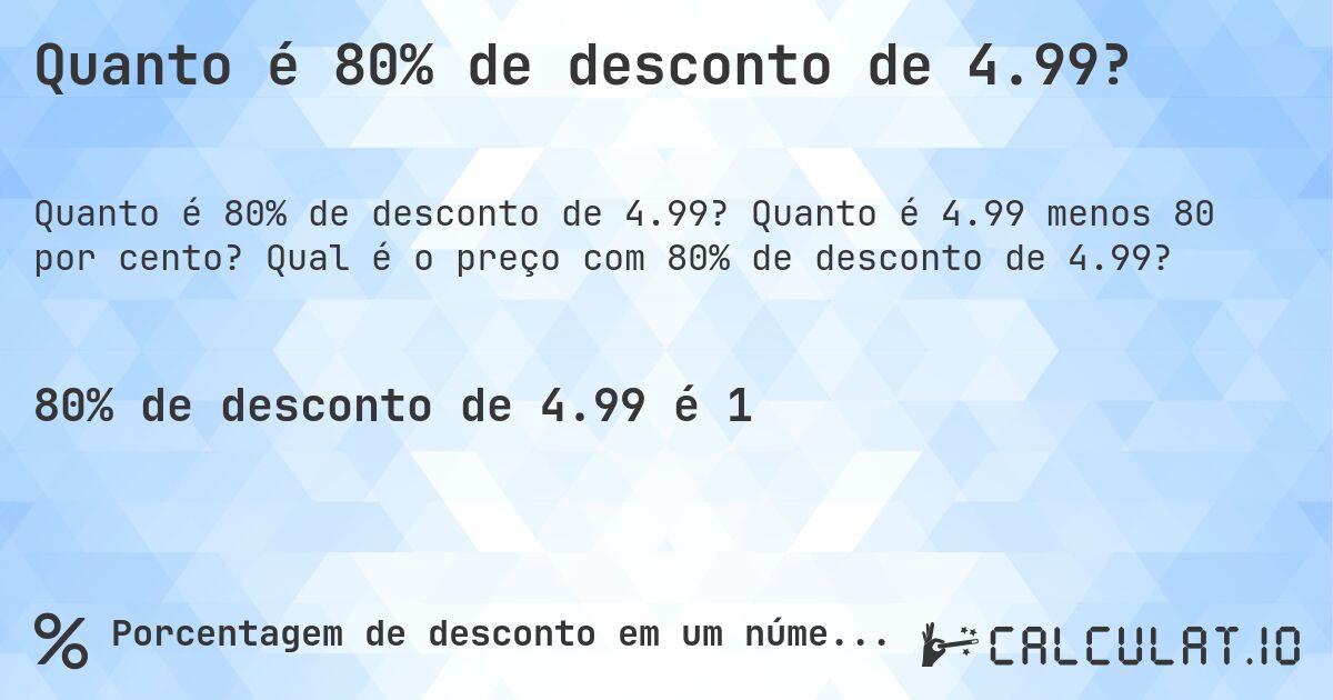 Quanto é 80% de desconto de 4.99?. Quanto é 4.99 menos 80 por cento? Qual é o preço com 80% de desconto de 4.99?