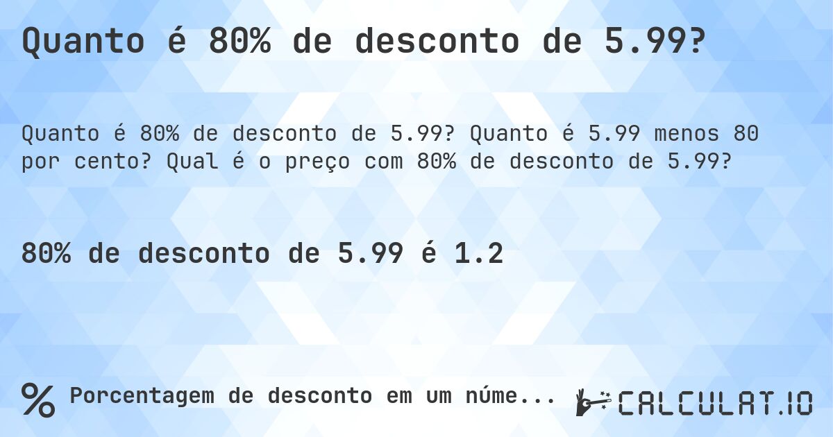 Quanto é 80% de desconto de 5.99?. Quanto é 5.99 menos 80 por cento? Qual é o preço com 80% de desconto de 5.99?
