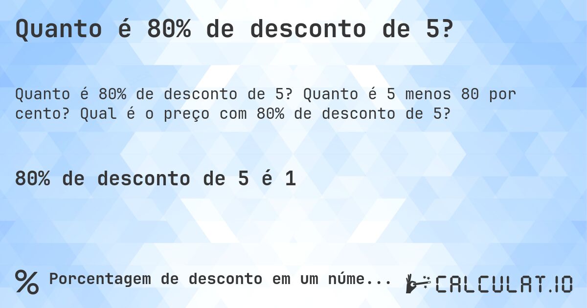 Quanto é 80% de desconto de 5?. Quanto é 5 menos 80 por cento? Qual é o preço com 80% de desconto de 5?