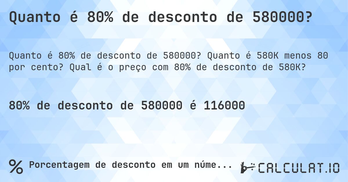 Quanto é 80% de desconto de 580000?. Quanto é 580K menos 80 por cento? Qual é o preço com 80% de desconto de 580K?