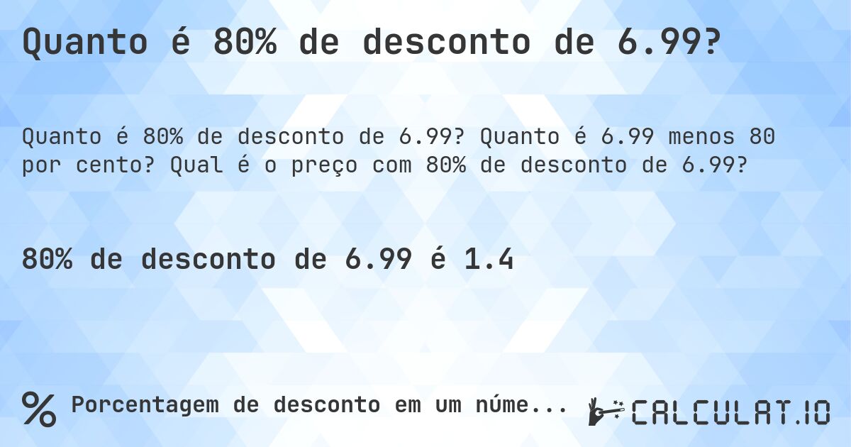 Quanto é 80% de desconto de 6.99?. Quanto é 6.99 menos 80 por cento? Qual é o preço com 80% de desconto de 6.99?