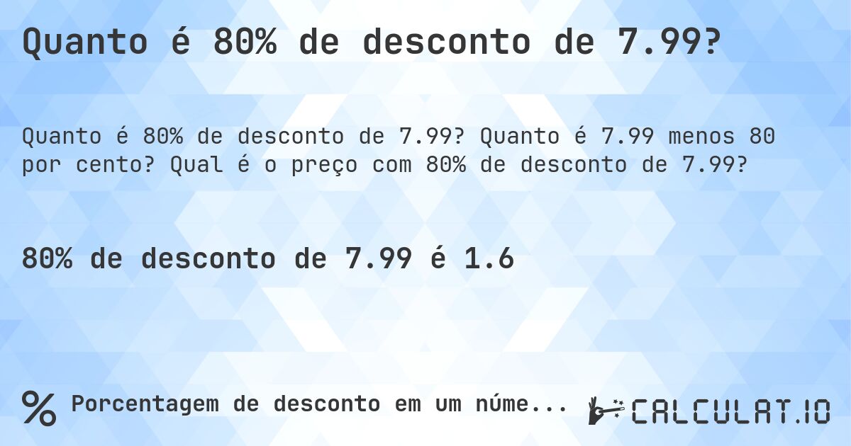 Quanto é 80% de desconto de 7.99?. Quanto é 7.99 menos 80 por cento? Qual é o preço com 80% de desconto de 7.99?