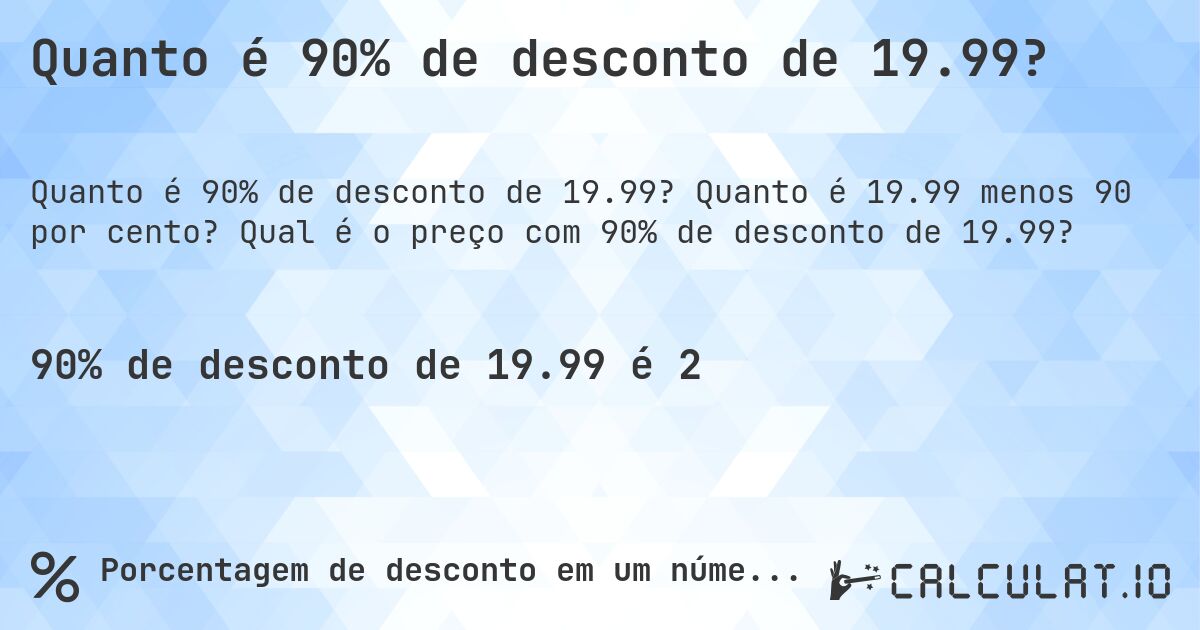 Quanto é 90% de desconto de 19.99?. Quanto é 19.99 menos 90 por cento? Qual é o preço com 90% de desconto de 19.99?