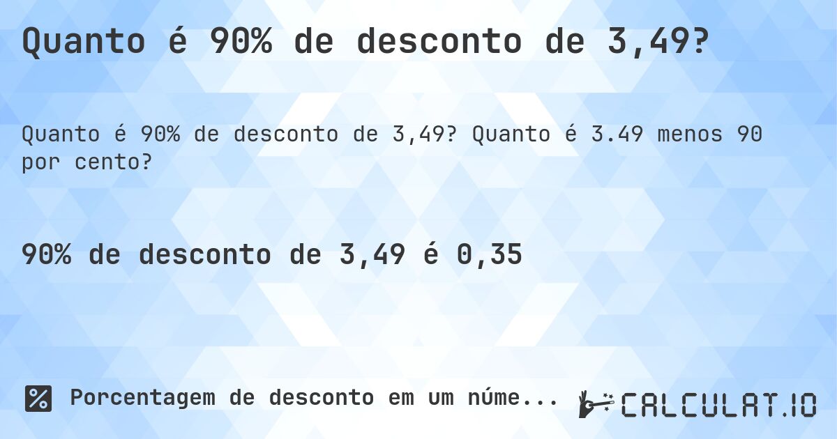 Quanto é 90% de desconto de 3,49?. Quanto é 3.49 menos 90 por cento?