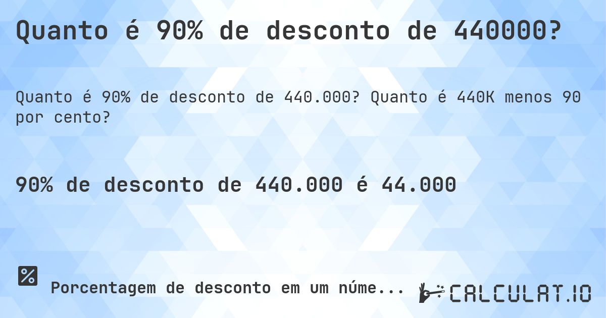 Quanto é 90% de desconto de 440000?. Quanto é 440K menos 90 por cento?