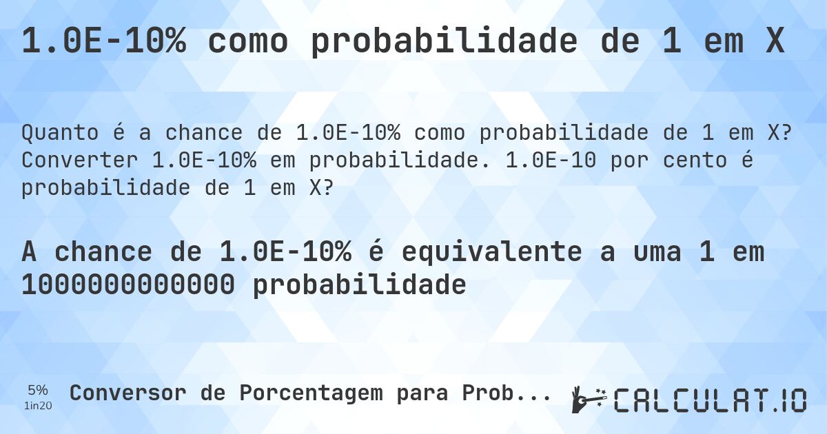 1.0E-10% como probabilidade de 1 em X. Converter 1.0E-10% em probabilidade. 1.0E-10 por cento é probabilidade de 1 em X?