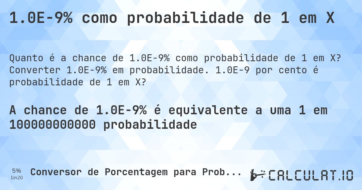 1.0E-9% como probabilidade de 1 em X. Converter 1.0E-9% em probabilidade. 1.0E-9 por cento é probabilidade de 1 em X?