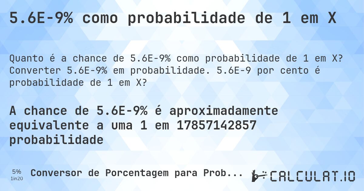 5.6E-9% como probabilidade de 1 em X. Converter 5.6E-9% em probabilidade. 5.6E-9 por cento é probabilidade de 1 em X?