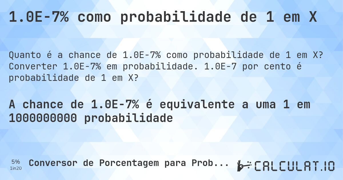 1.0E-7% como probabilidade de 1 em X. Converter 1.0E-7% em probabilidade. 1.0E-7 por cento é probabilidade de 1 em X?
