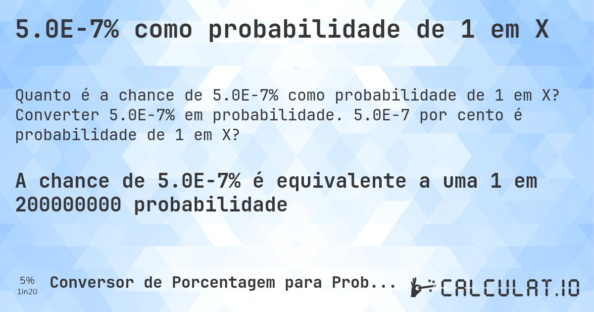 5.0E-7% como probabilidade de 1 em X. Converter 5.0E-7% em probabilidade. 5.0E-7 por cento é probabilidade de 1 em X?