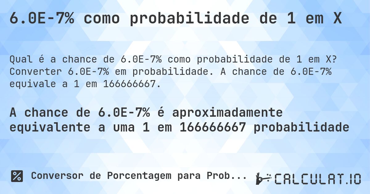 6.0E-7% como probabilidade de 1 em X. Converter 6.0E-7% em probabilidade. A chance de 6.0E-7% equivale a 1 em 166666667.