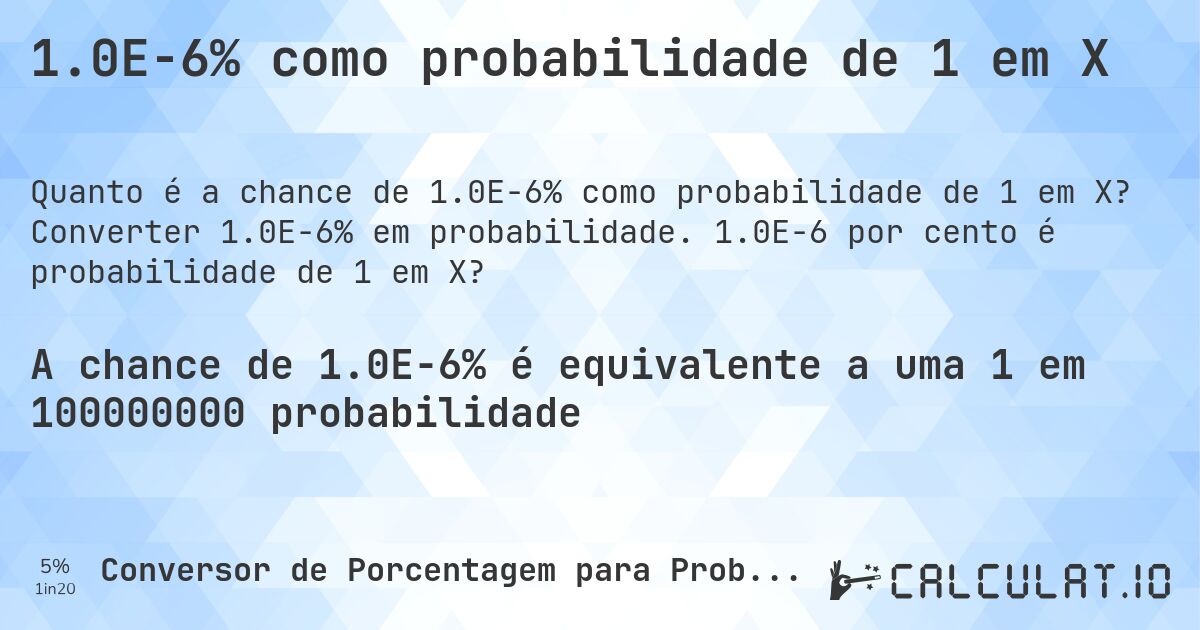 1.0E-6% como probabilidade de 1 em X. Converter 1.0E-6% em probabilidade. 1.0E-6 por cento é probabilidade de 1 em X?