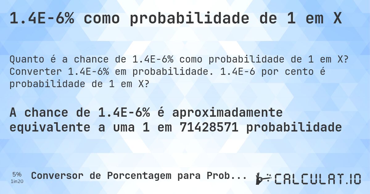 1.4E-6% como probabilidade de 1 em X. Converter 1.4E-6% em probabilidade. 1.4E-6 por cento é probabilidade de 1 em X?
