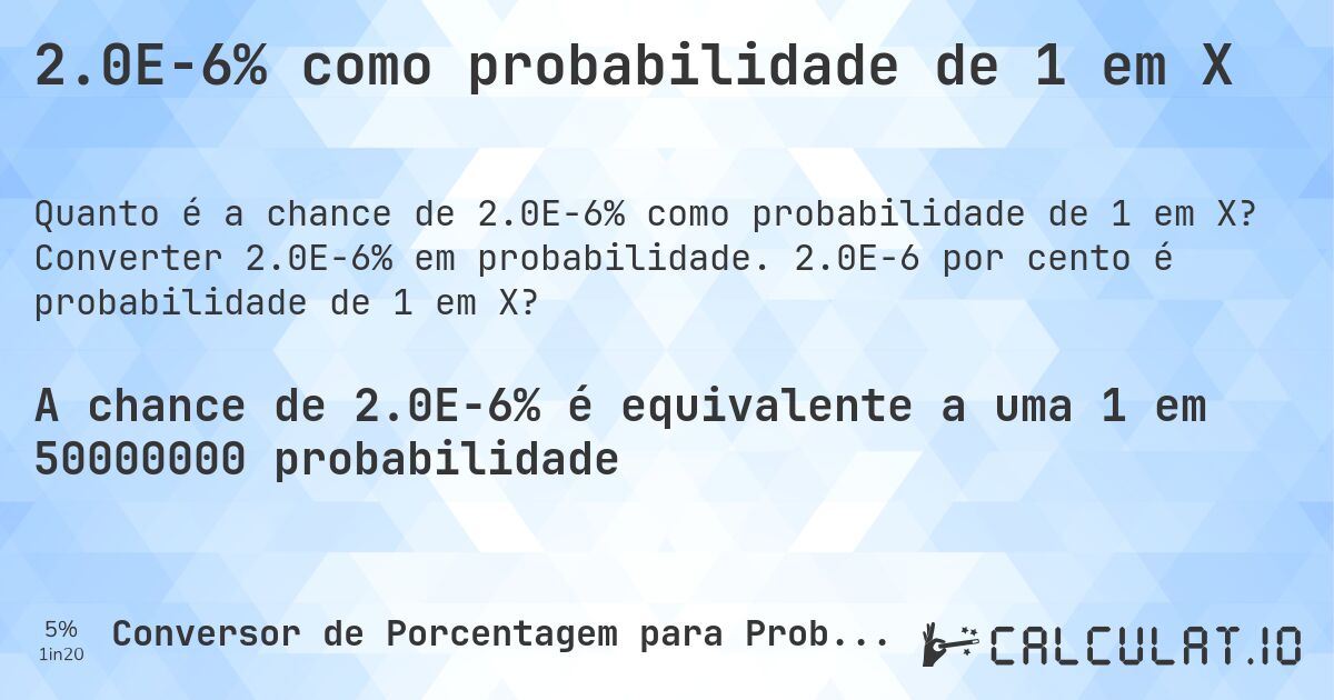 2.0E-6% como probabilidade de 1 em X. Converter 2.0E-6% em probabilidade. 2.0E-6 por cento é probabilidade de 1 em X?