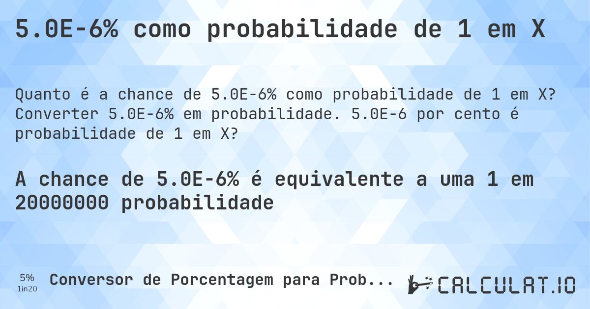 5.0E-6% como probabilidade de 1 em X. Converter 5.0E-6% em probabilidade. 5.0E-6 por cento é probabilidade de 1 em X?