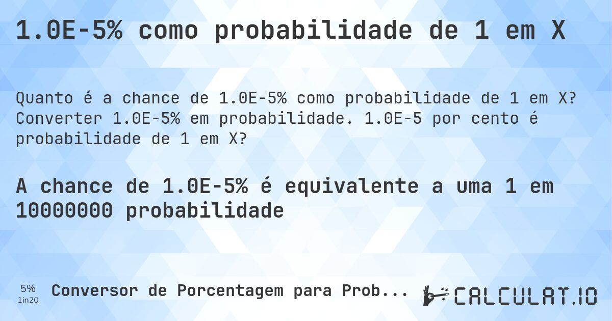 1.0E-5% como probabilidade de 1 em X. Converter 1.0E-5% em probabilidade. 1.0E-5 por cento é probabilidade de 1 em X?