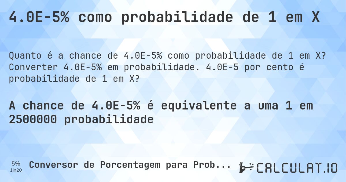 4.0E-5% como probabilidade de 1 em X. Converter 4.0E-5% em probabilidade. 4.0E-5 por cento é probabilidade de 1 em X?