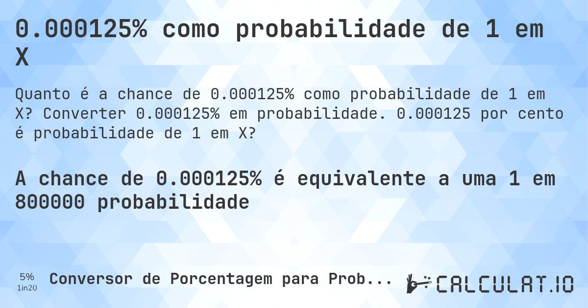 0.000125% como probabilidade de 1 em X. Converter 0.000125% em probabilidade. 0.000125 por cento é probabilidade de 1 em X?