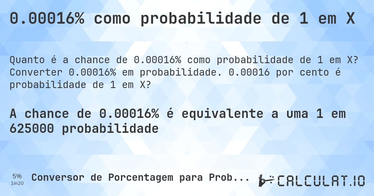 0.00016% como probabilidade de 1 em X. Converter 0.00016% em probabilidade. 0.00016 por cento é probabilidade de 1 em X?