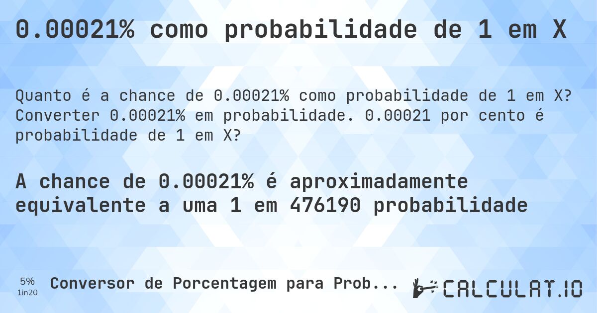 0.00021% como probabilidade de 1 em X. Converter 0.00021% em probabilidade. 0.00021 por cento é probabilidade de 1 em X?