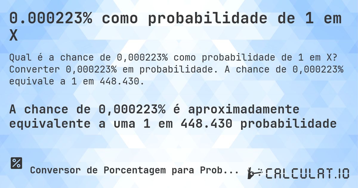 0.000223% como probabilidade de 1 em X. Converter 0,000223% em probabilidade. A chance de 0,000223% equivale a 1 em 448.430.
