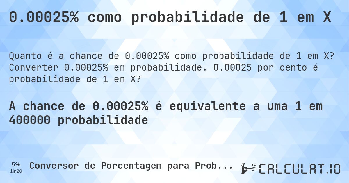 0.00025% como probabilidade de 1 em X. Converter 0.00025% em probabilidade. 0.00025 por cento é probabilidade de 1 em X?