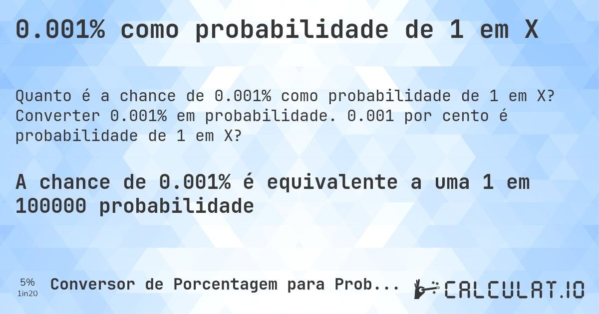 0.001% como probabilidade de 1 em X. Converter 0.001% em probabilidade. 0.001 por cento é probabilidade de 1 em X?