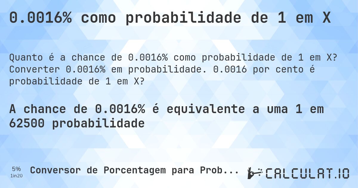 0.0016% como probabilidade de 1 em X. Converter 0.0016% em probabilidade. 0.0016 por cento é probabilidade de 1 em X?