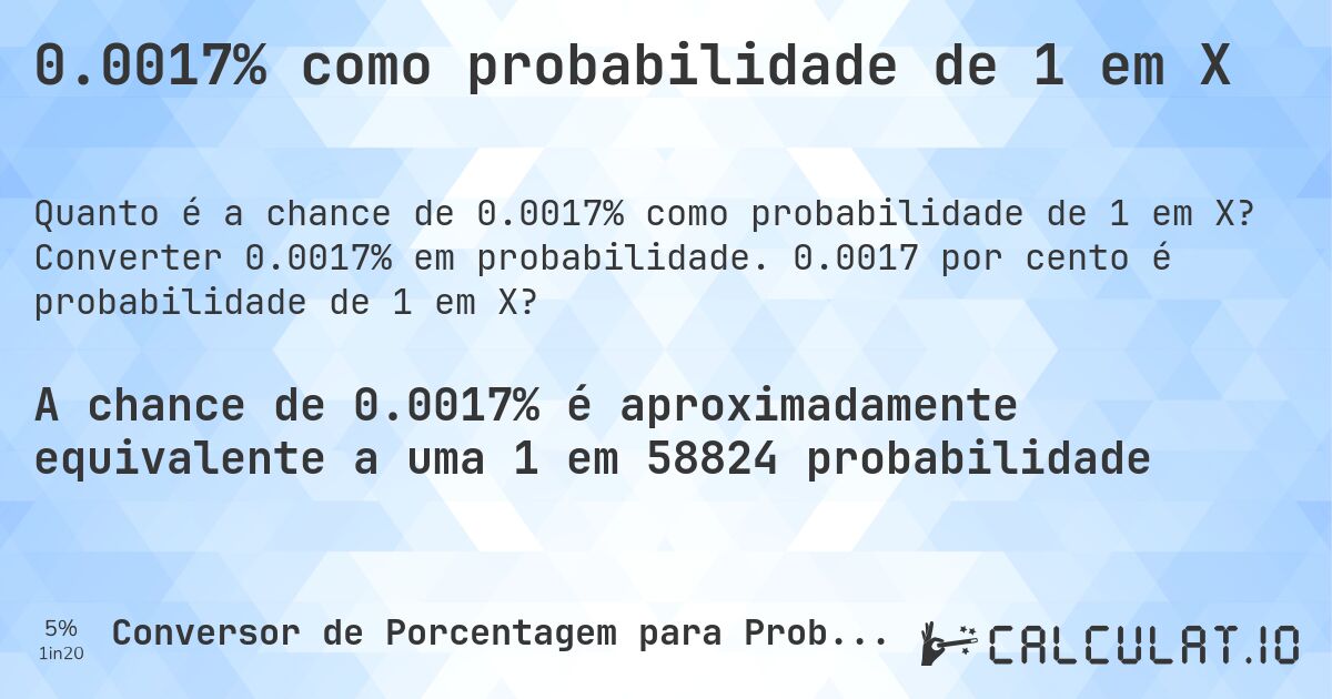 0.0017% como probabilidade de 1 em X. Converter 0.0017% em probabilidade. 0.0017 por cento é probabilidade de 1 em X?