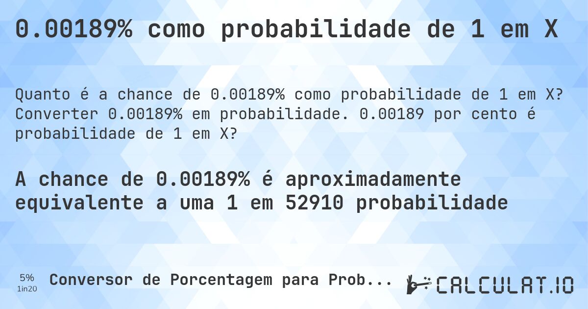 0.00189% como probabilidade de 1 em X. Converter 0.00189% em probabilidade. 0.00189 por cento é probabilidade de 1 em X?