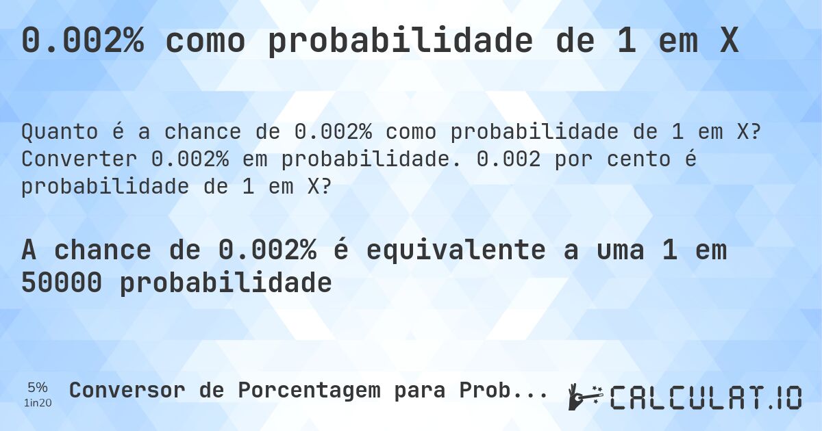 0.002% como probabilidade de 1 em X. Converter 0.002% em probabilidade. 0.002 por cento é probabilidade de 1 em X?