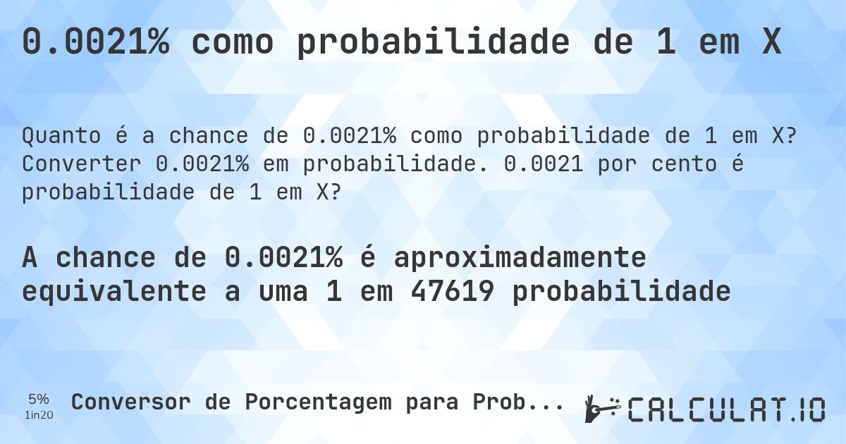 0.0021% como probabilidade de 1 em X. Converter 0.0021% em probabilidade. 0.0021 por cento é probabilidade de 1 em X?