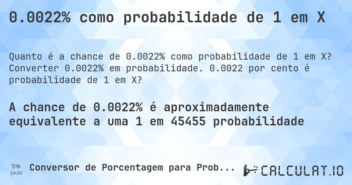 0.0022% como probabilidade de 1 em X. Converter 0.0022% em probabilidade. 0.0022 por cento é probabilidade de 1 em X?